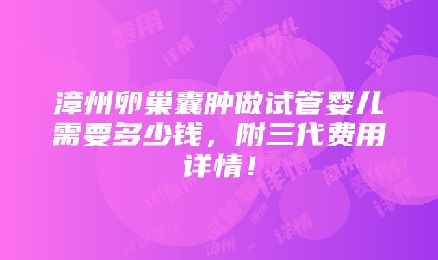 漳州卵巢囊肿做试管婴儿需要多少钱，附三代费用详情！