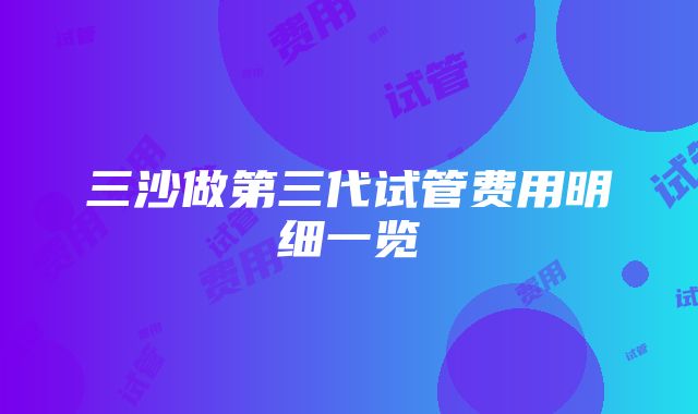 三沙做第三代试管费用明细一览