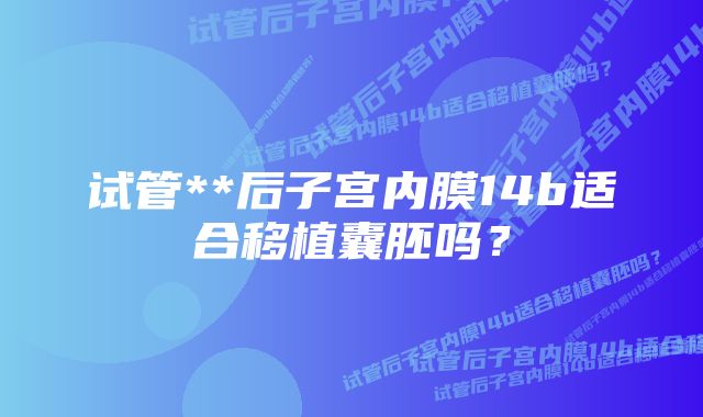 试管**后子宫内膜14b适合移植囊胚吗？