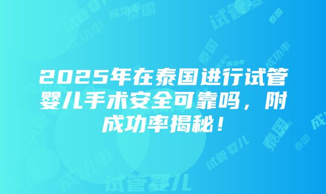 2025年在泰国进行试管婴儿手术安全可靠吗，附成功率揭秘！