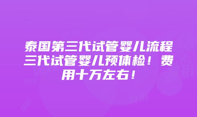 泰国第三代试管婴儿流程三代试管婴儿预体检！费用十万左右！