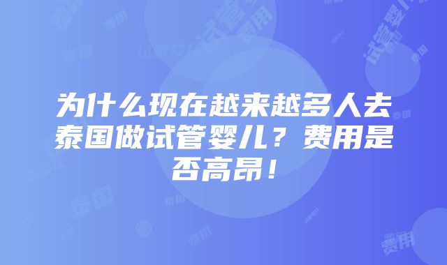 为什么现在越来越多人去泰国做试管婴儿？费用是否高昂！