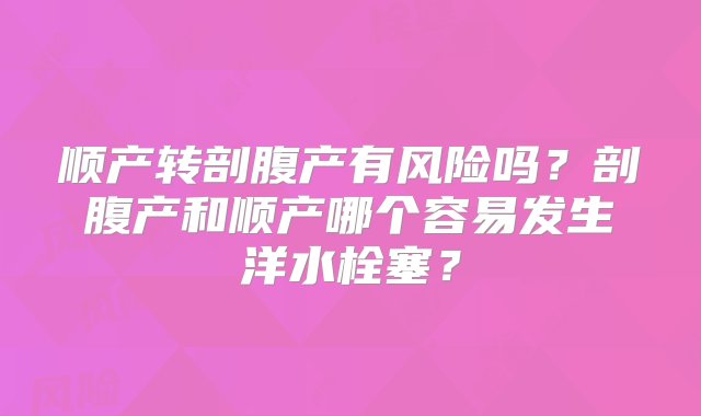 顺产转剖腹产有风险吗？剖腹产和顺产哪个容易发生洋水栓塞？