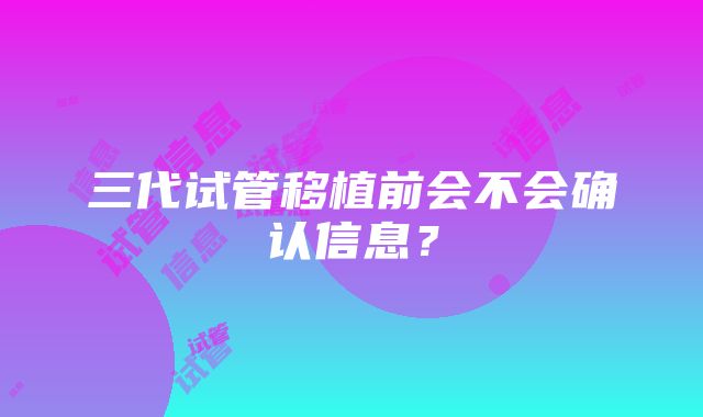 三代试管移植前会不会确认信息？