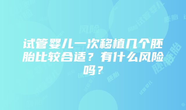 试管婴儿一次移植几个胚胎比较合适？有什么风险吗？