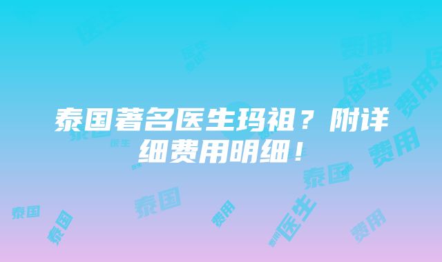 泰国著名医生玛祖？附详细费用明细！