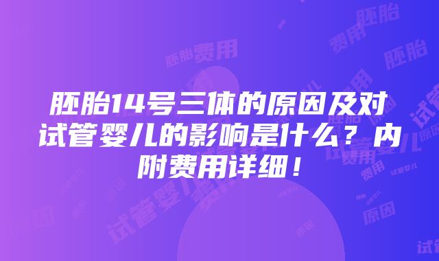 胚胎14号三体的原因及对试管婴儿的影响是什么？内附费用详细！