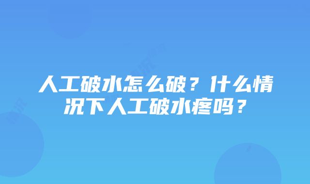 人工破水怎么破？什么情况下人工破水疼吗？