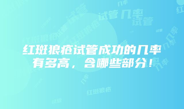 红斑狼疮试管成功的几率有多高，含哪些部分！