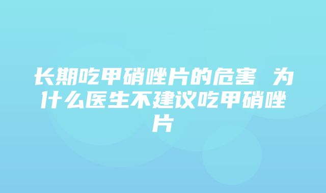 长期吃甲硝唑片的危害 为什么医生不建议吃甲硝唑片