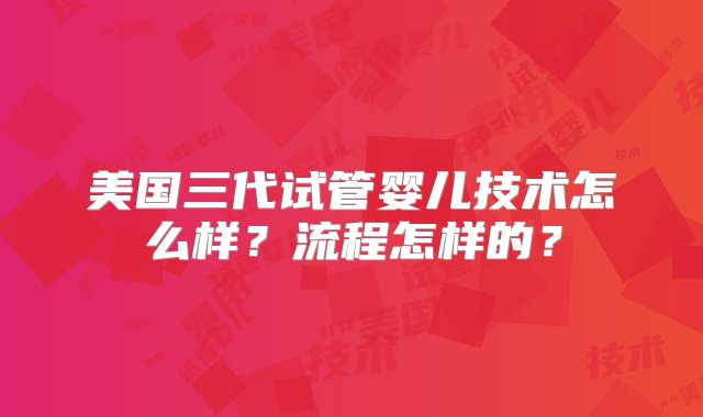 美国三代试管婴儿技术怎么样？流程怎样的？