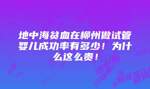 地中海贫血在柳州做试管婴儿成功率有多少！为什么这么贵！