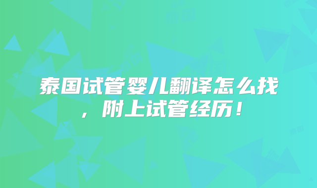 泰国试管婴儿翻译怎么找，附上试管经历！