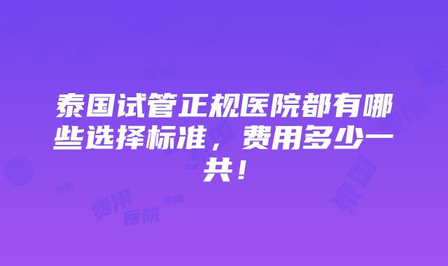 泰国试管正规医院都有哪些选择标准，费用多少一共！