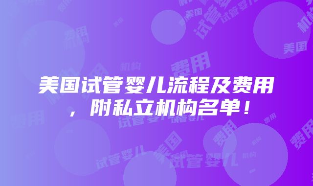 美国试管婴儿流程及费用，附私立机构名单！