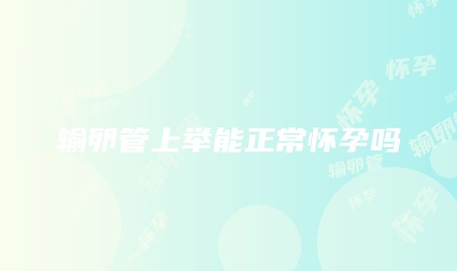 输卵管上举能正常怀孕吗