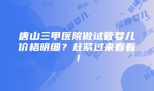 唐山三甲医院做试管婴儿价格明细？赶紧过来看看！