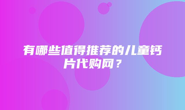 有哪些值得推荐的儿童钙片代购网？