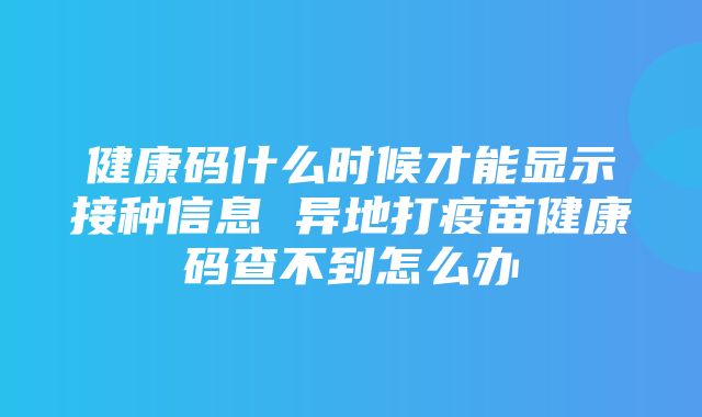 健康码什么时候才能显示接种信息 异地打疫苗健康码查不到怎么办