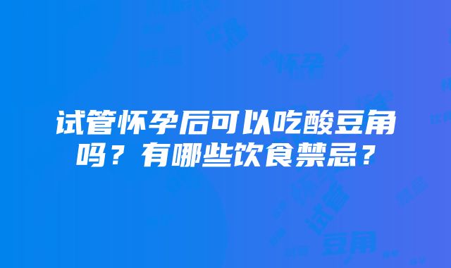 试管怀孕后可以吃酸豆角吗？有哪些饮食禁忌？