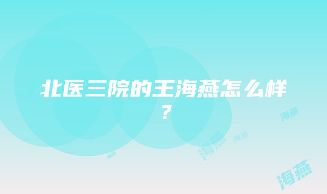 北医三院的王海燕怎么样？