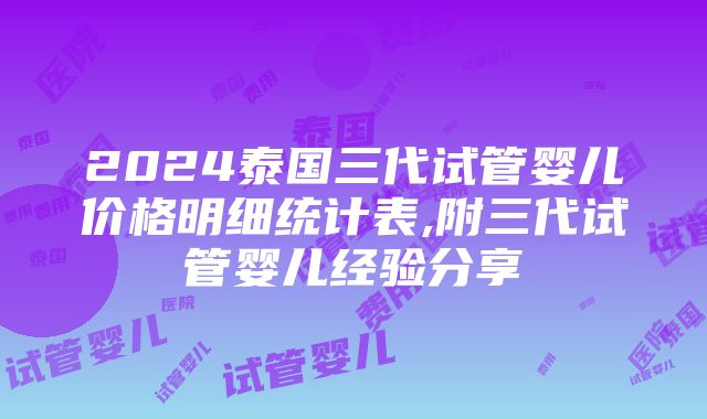 2024泰国三代试管婴儿价格明细统计表,附三代试管婴儿经验分享