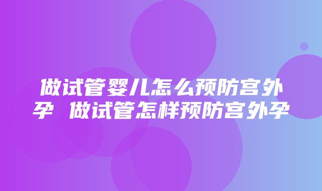 做试管婴儿怎么预防宫外孕 做试管怎样预防宫外孕