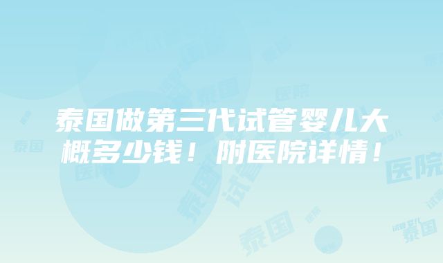 泰国做第三代试管婴儿大概多少钱！附医院详情！