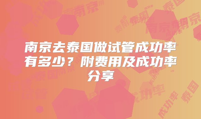 南京去泰国做试管成功率有多少？附费用及成功率分享