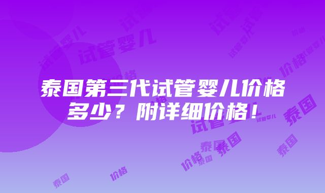 泰国第三代试管婴儿价格多少？附详细价格！