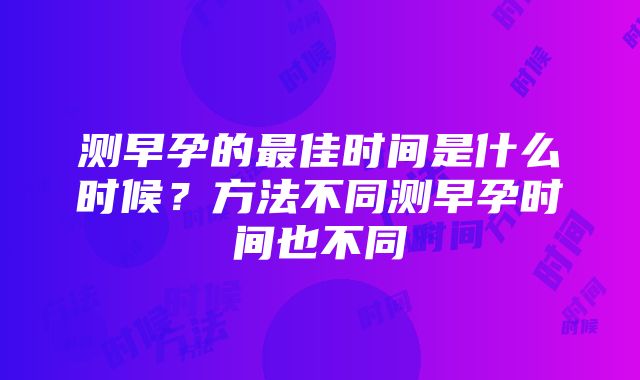 测早孕的最佳时间是什么时候？方法不同测早孕时间也不同