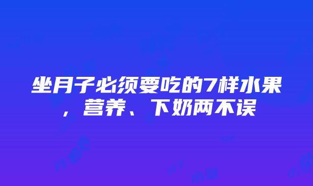 坐月子必须要吃的7样水果，营养、下奶两不误