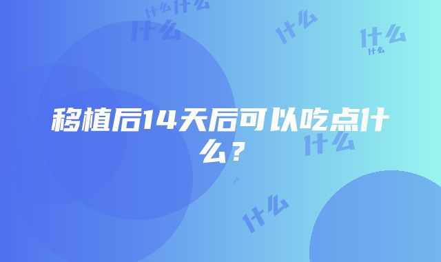 移植后14天后可以吃点什么？