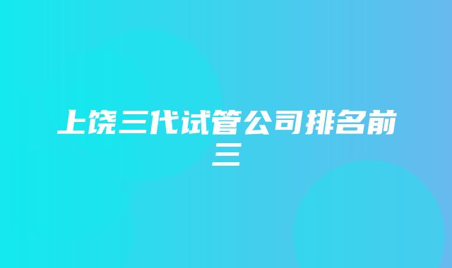 上饶三代试管公司排名前三