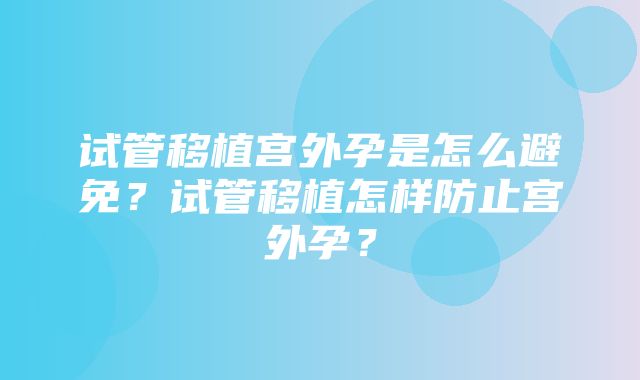 试管移植宫外孕是怎么避免？试管移植怎样防止宫外孕？