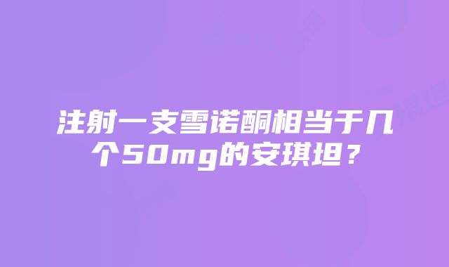 注射一支雪诺酮相当于几个50mg的安琪坦？