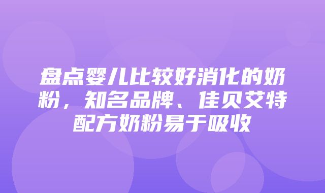 盘点婴儿比较好消化的奶粉，知名品牌、佳贝艾特配方奶粉易于吸收