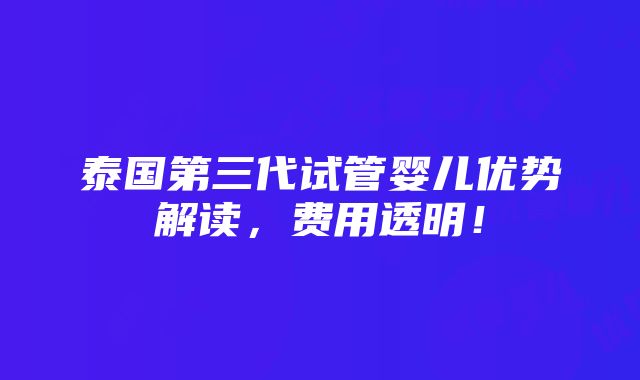 泰国第三代试管婴儿优势解读，费用透明！