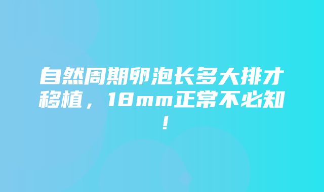 自然周期卵泡长多大排才移植，18mm正常不必知！