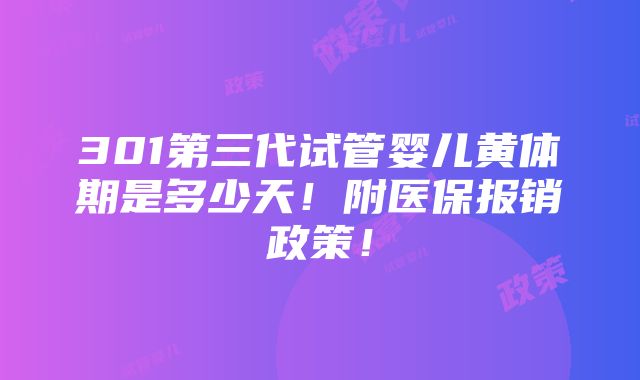 301第三代试管婴儿黄体期是多少天！附医保报销政策！