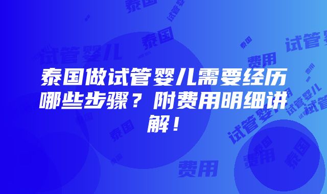 泰国做试管婴儿需要经历哪些步骤？附费用明细讲解！