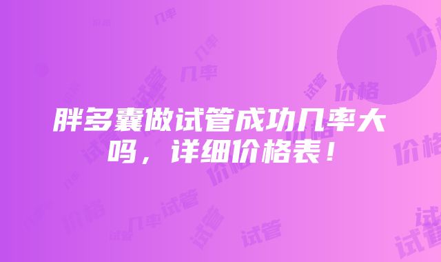 胖多囊做试管成功几率大吗，详细价格表！