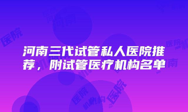 河南三代试管私人医院推荐，附试管医疗机构名单