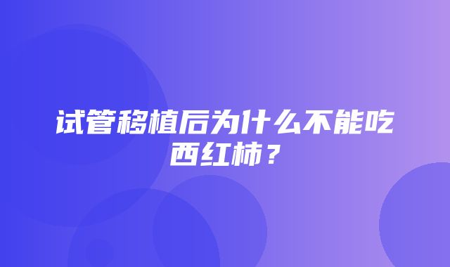 试管移植后为什么不能吃西红柿？