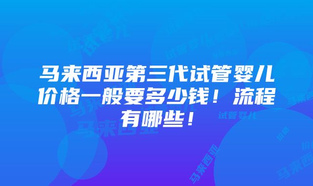 马来西亚第三代试管婴儿价格一般要多少钱！流程有哪些！