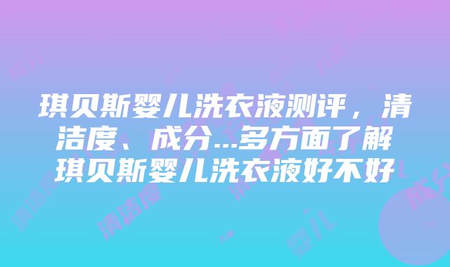 琪贝斯婴儿洗衣液测评，清洁度、成分...多方面了解琪贝斯婴儿洗衣液好不好