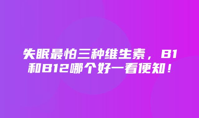 失眠最怕三种维生素，B1和B12哪个好一看便知！