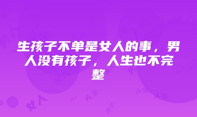 生孩子不单是女人的事，男人没有孩子，人生也不完整