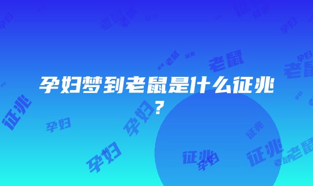 孕妇梦到老鼠是什么征兆？