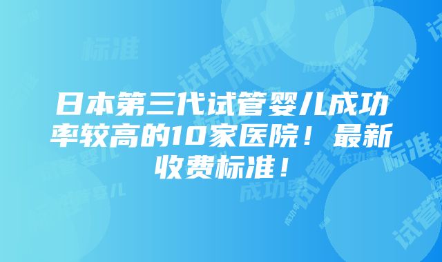 日本第三代试管婴儿成功率较高的10家医院！最新收费标准！